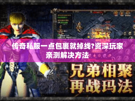 传奇私服一点包裹就掉线?资深玩家亲测解决方法