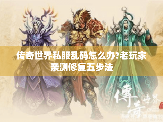 传奇世界私服乱码怎么办?老玩家亲测修复五步法 传奇世界私服乱码怎么办?老玩家亲测修复五步法