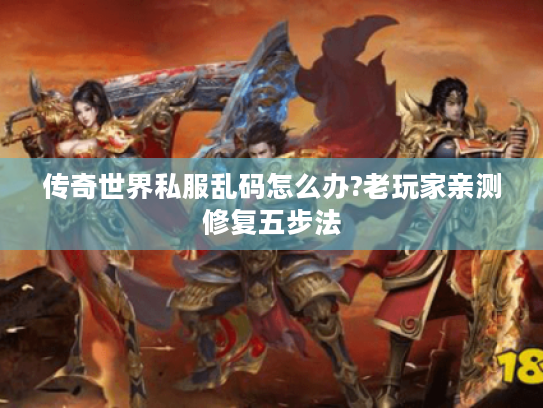 传奇世界私服乱码怎么办?老玩家亲测修复五步法 传奇世界私服乱码怎么办?老玩家亲测修复五步法