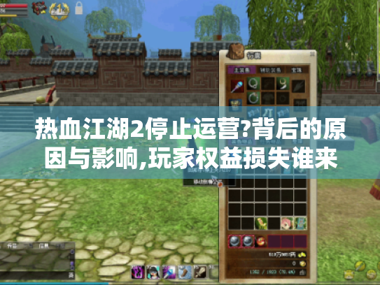 热血江湖2停止运营?背后的原因与影响,玩家权益损失谁来弥补?