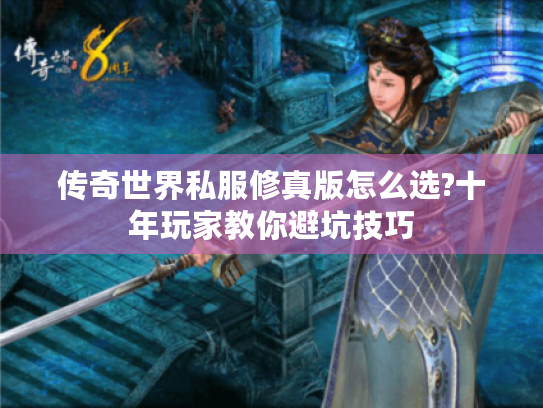 传奇世界私服修真版怎么选?十年玩家教你避坑技巧