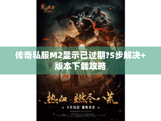 传奇私服M2显示已过期?5步解决+版本下载攻略 传奇私服M2显示已过期?5步解决+版本下载攻略