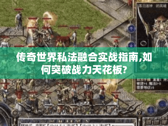 传奇世界私法融合实战指南,如何突破战力天花板?