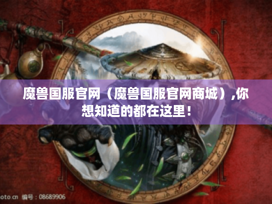魔兽国服官网（魔兽国服官网商城）,你想知道的都在这里！