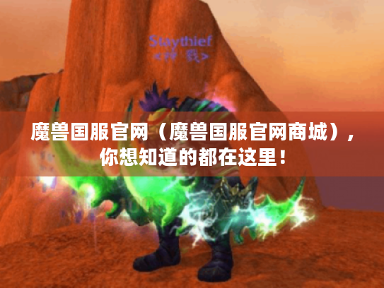 魔兽国服官网（魔兽国服官网商城）,你想知道的都在这里！