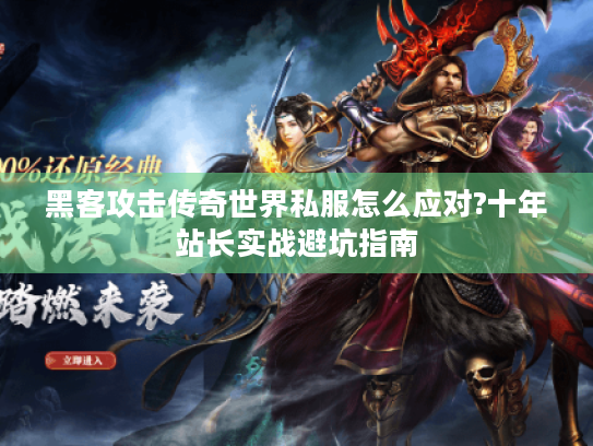 黑客攻击传奇世界私服怎么应对?十年站长实战避坑指南