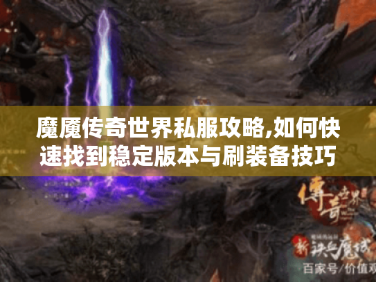 魔魇传奇世界私服攻略,如何快速找到稳定版本与刷装备技巧