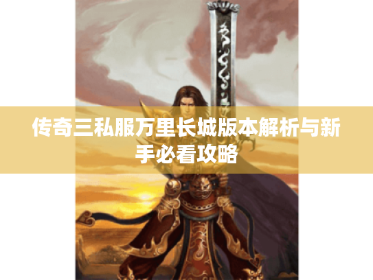 传奇三私服万里长城版本解析与新手必看攻略