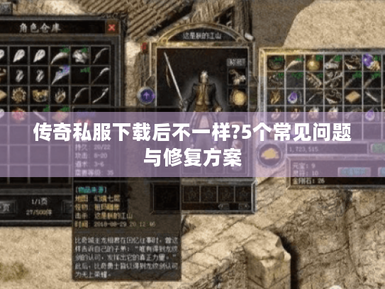 传奇私服下载后不一样?5个常见问题与修复方案 传奇私服下载后不一样?5个常见问题与修复方案