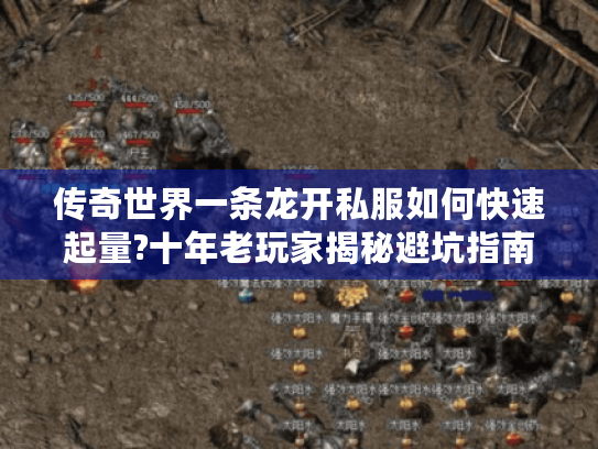 传奇世界一条龙开私服如何快速起量?十年老玩家揭秘避坑指南