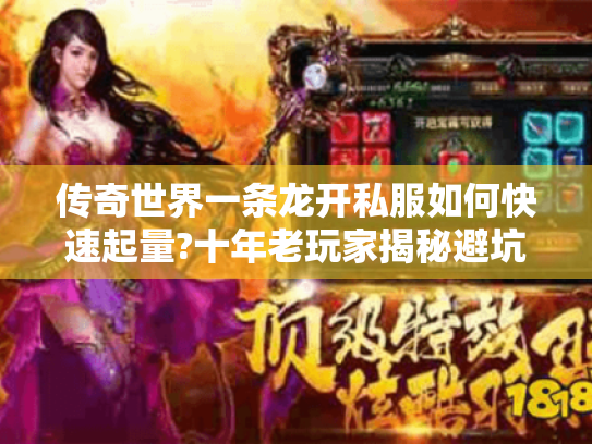 传奇世界一条龙开私服如何快速起量?十年老玩家揭秘避坑指南
