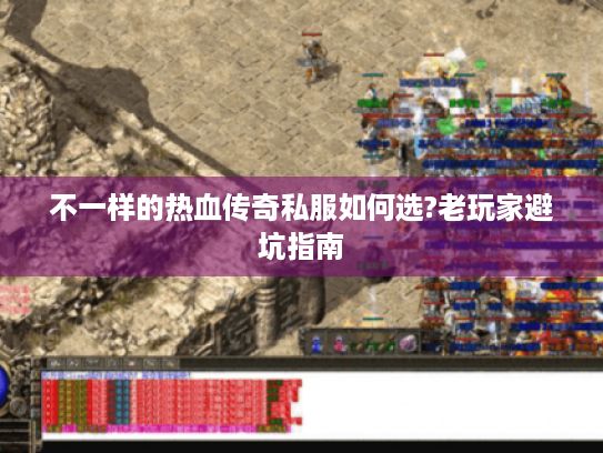 不一样的热血传奇私服如何选?老玩家避坑指南