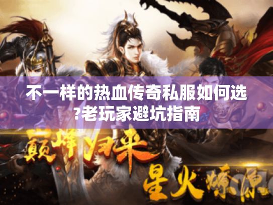 不一样的热血传奇私服如何选?老玩家避坑指南