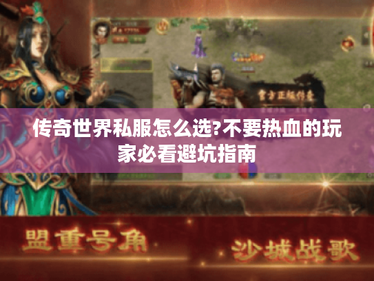 传奇世界私服怎么选?不要热血的玩家必看避坑指南