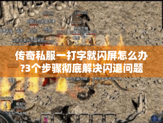 传奇私服一打字就闪屏怎么办?3个步骤彻底解决闪退问题 传奇私服一打字就闪屏怎么办?3个步骤彻底解决闪退问题