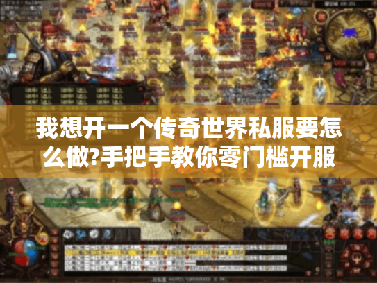 我想开一个传奇世界私服要怎么做?手把手教你零门槛开服