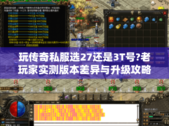 玩传奇私服选27还是3T号?老玩家实测版本差异与升级攻略