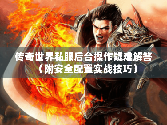 传奇世界私服后台操作疑难解答（附安全配置实战技巧）