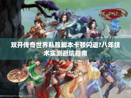 双开传奇世界私服脚本卡顿闪退?八年技术实测避坑指南
