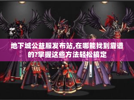 地下城公益服发布站,在哪能找到靠谱的?掌握这些方法轻松搞定