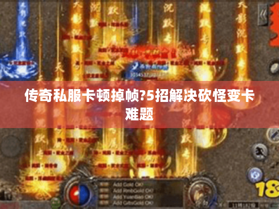 传奇私服卡顿掉帧?5招解决砍怪变卡难题 传奇私服卡顿掉帧?5招解决砍怪变卡难题