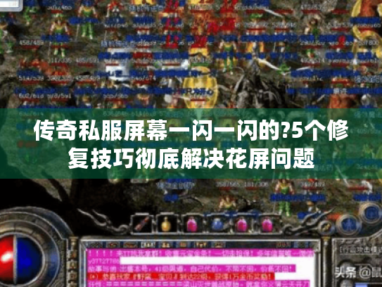 传奇私服屏幕一闪一闪的?5个修复技巧彻底解决花屏问题