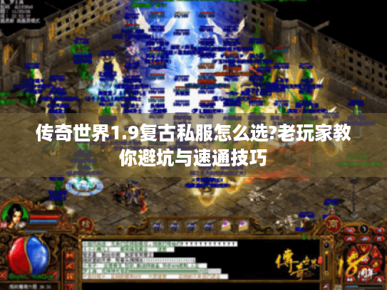 传奇世界1.9复古私服怎么选?老玩家教你避坑与速通技巧