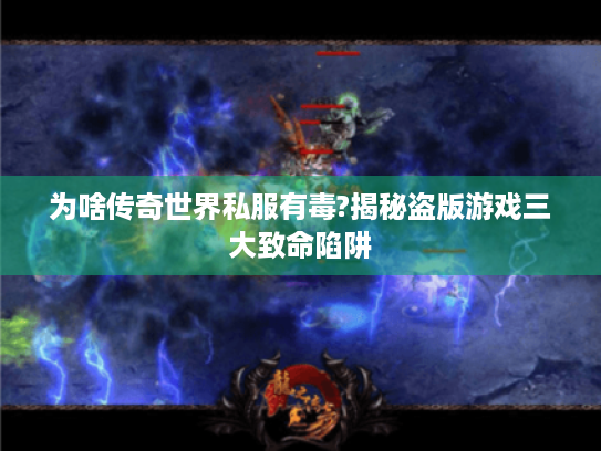 为啥传奇世界私服有毒?揭秘盗版游戏三大致命陷阱