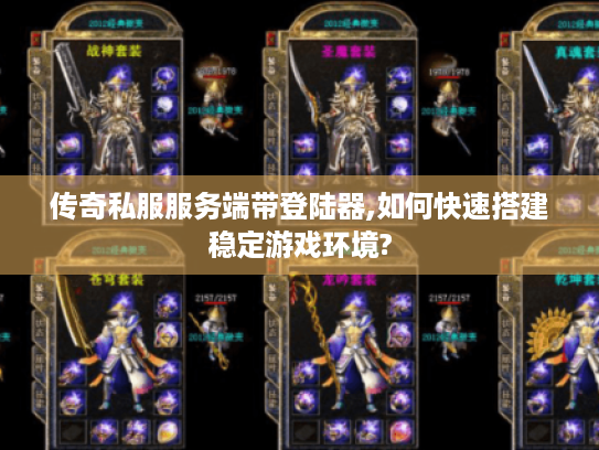传奇私服服务端带登陆器,如何快速搭建稳定游戏环境?
