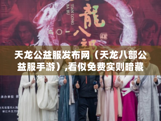 天龙公益服发布网(天龙八部公益服手游),看似免费实则暗藏风险? 天龙公益服发布网(天龙八部公益服手游),看似免费实则暗藏风险?
