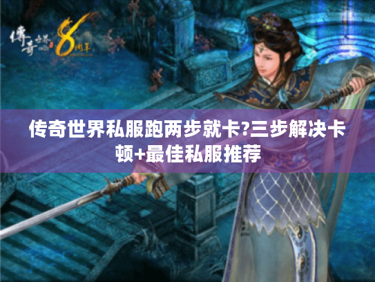 传奇世界私服跑两步就卡?三步解决卡顿+最佳私服推荐