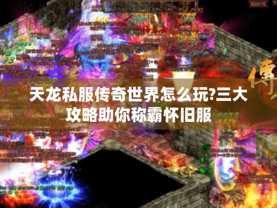 天龙私服传奇世界怎么玩?三大攻略助你称霸怀旧服