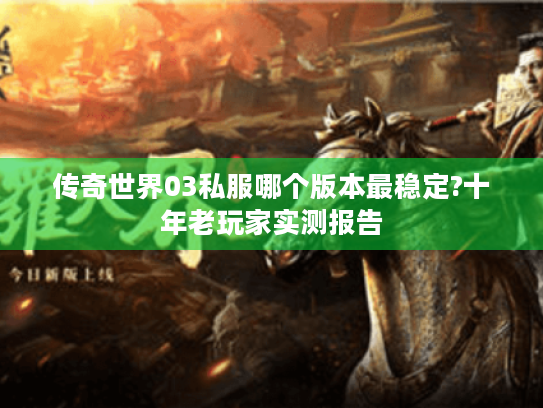传奇世界03私服哪个版本最稳定?十年老玩家实测报告