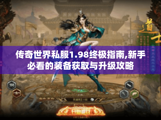传奇世界私服1.98终极指南,新手必看的装备获取与升级攻略