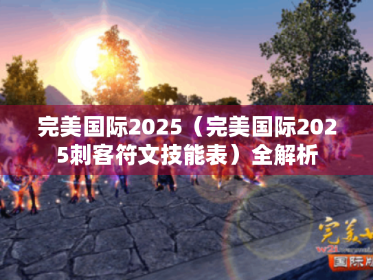 完美国际2025（完美国际2025刺客符文技能表）全解析