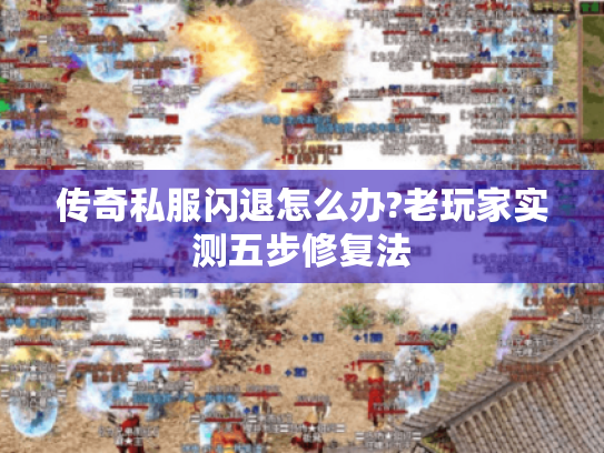传奇私服闪退怎么办?老玩家实测五步修复法