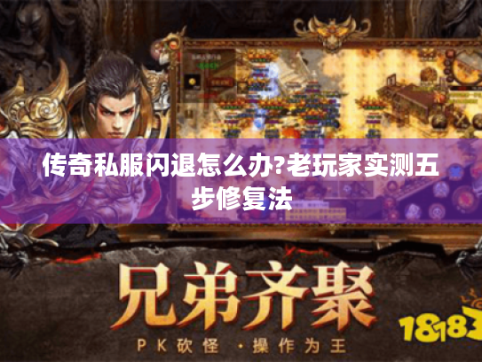 传奇私服闪退怎么办?老玩家实测五步修复法