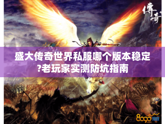 盛大传奇世界私服哪个版本稳定?老玩家实测防坑指南 盛大传奇世界私服哪个版本稳定?老玩家实测防坑指南