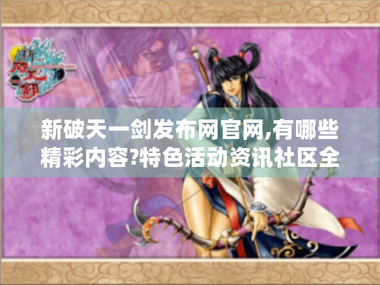 新破天一剑发布网官网,有哪些精彩内容?特色活动资讯社区全揭秘！