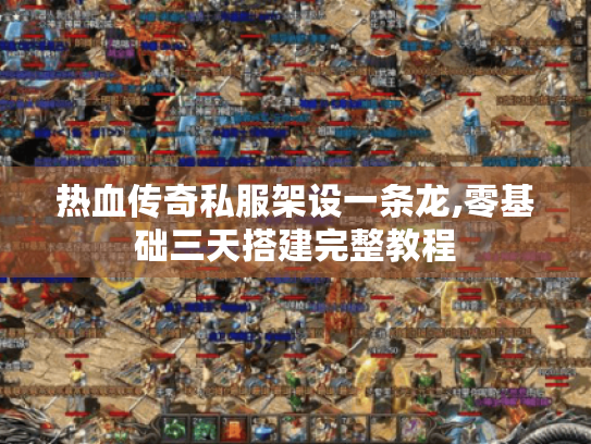 热血传奇私服架设一条龙,零基础三天搭建完整教程 热血传奇私服架设一条龙,零基础三天搭建完整教程