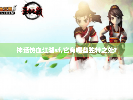 神话热血江湖sf,它有哪些独特之处?