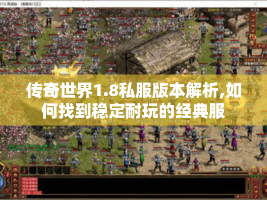 传奇世界1.8私服版本解析,如何找到稳定耐玩的经典服