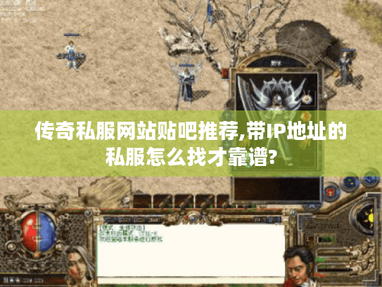 传奇私服网站贴吧推荐,带IP地址的私服怎么找才靠谱?