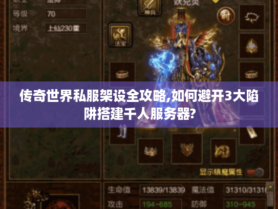 传奇世界私服架设全攻略,如何避开3大陷阱搭建千人服务器?