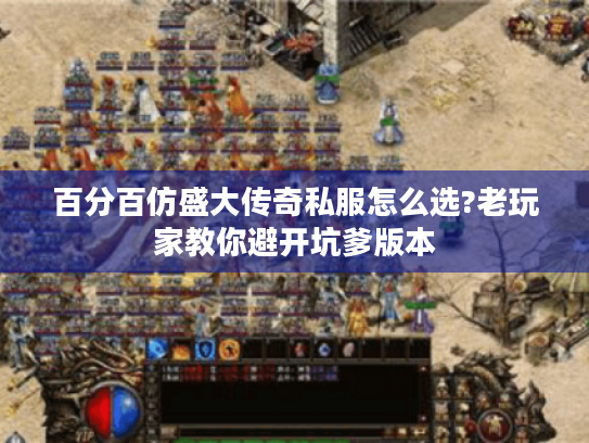 百分百仿盛大传奇私服怎么选?老玩家教你避开坑爹版本