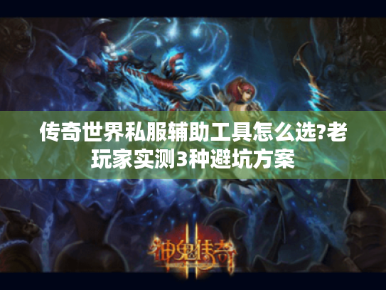 传奇世界私服辅助工具怎么选?老玩家实测3种避坑方案