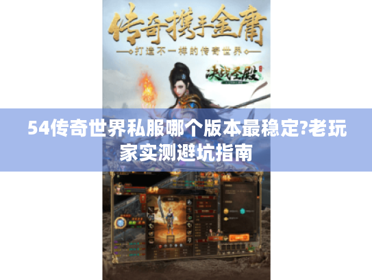 54传奇世界私服哪个版本最稳定?老玩家实测避坑指南