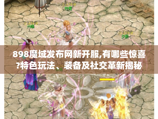 898魔域发布网新开服,有哪些惊喜?特色玩法、装备及社交革新揭秘
