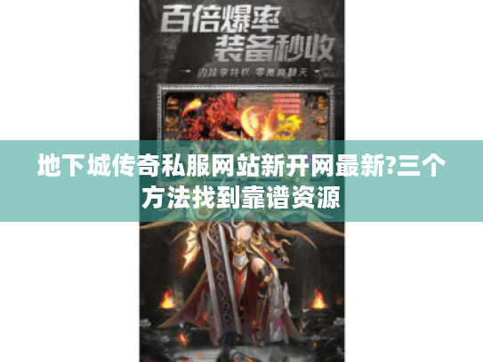 地下城传奇私服网站新开网最新?三个方法找到靠谱资源 地下城传奇私服网站新开网最新?三个方法找到靠谱资源