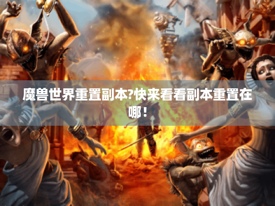 魔兽世界重置副本?快来看看副本重置在哪！